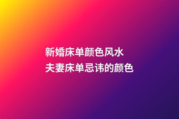 新婚床单颜色风水  夫妻床单忌讳的颜色